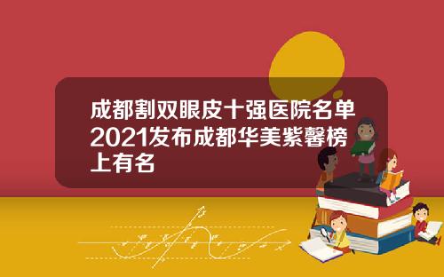 成都割双眼皮十强医院名单2021发布成都华美紫馨榜上有名