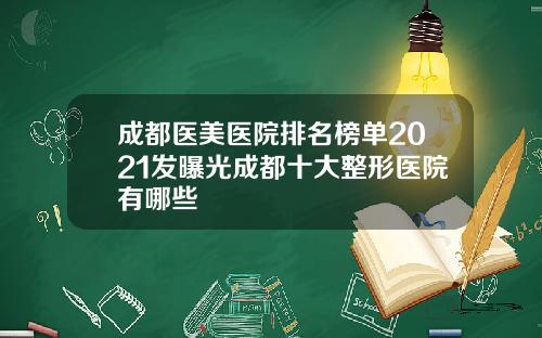成都医美医院排名榜单2021发曝光成都十大整形医院有哪些