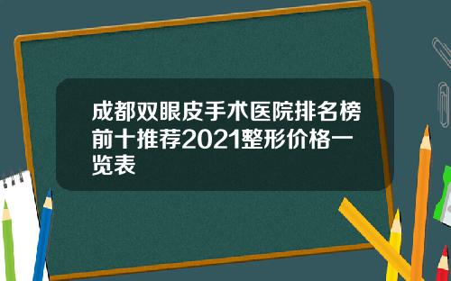 成都双眼皮手术医院排名榜前十推荐2021整形价格一览表