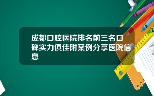 成都口腔医院排名前三名口碑实力俱佳附案例分享医院信息