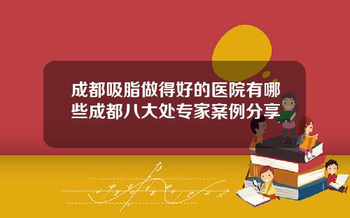 成都吸脂做得好的医院有哪些成都八大处专家案例分享