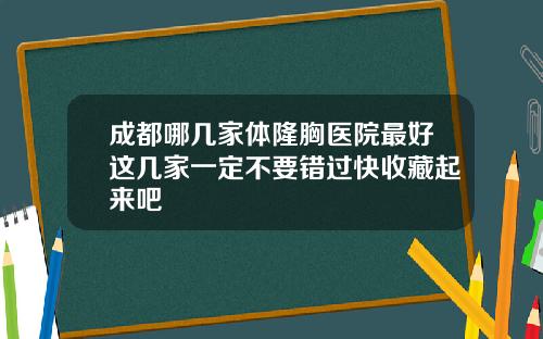 成都哪几家体隆胸医院最好这几家一定不要错过快收藏起来吧