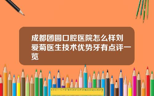 成都团圆口腔医院怎么样刘爱菊医生技术优势牙有点评一览