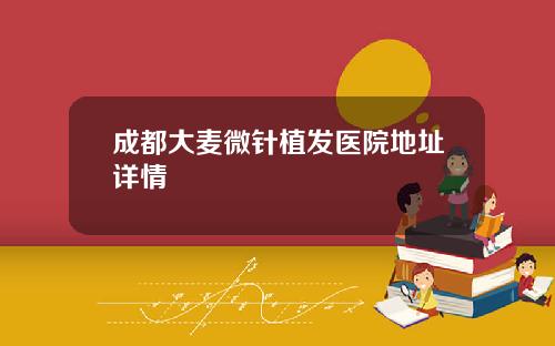 成都大麦微针植发医院地址详情