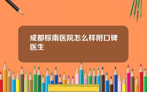 成都棕南医院怎么样附口碑医生