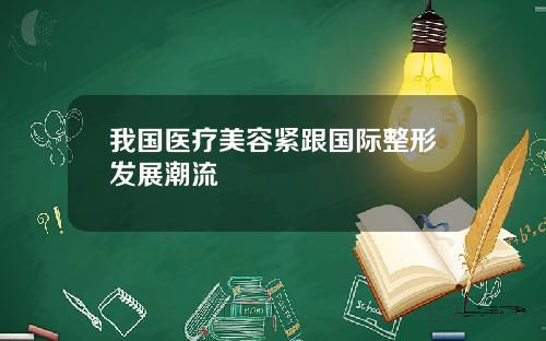 我国医疗美容紧跟国际整形发展潮流