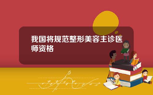 我国将规范整形美容主诊医师资格