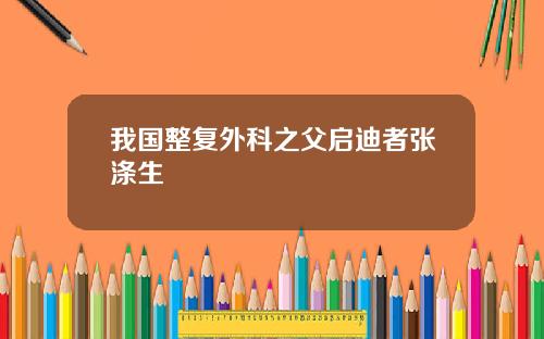 我国整复外科之父启迪者张涤生