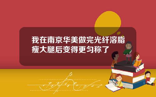 我在南京华美做完光纤溶脂瘦大腿后变得更匀称了