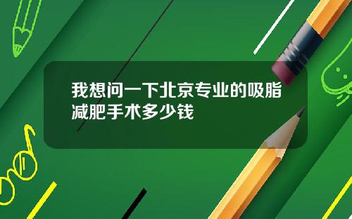 我想问一下北京专业的吸脂减肥手术多少钱