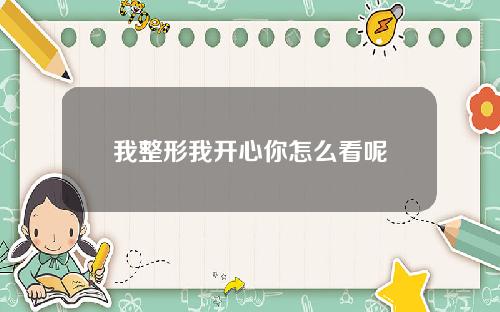 我整形我开心你怎么看呢
