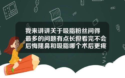 我来讲讲关于吸脂粉丝问得最多的问题有点长但看完不会后悔隆鼻和吸脂哪个术后更疼