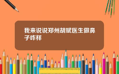 我来说说郑州胡斌医生做鼻子咋样