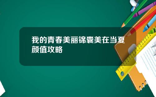 我的青春美丽锦囊美在当夏颜值攻略