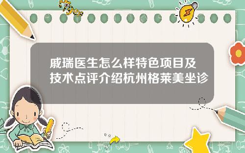戚瑞医生怎么样特色项目及技术点评介绍杭州格莱美坐诊