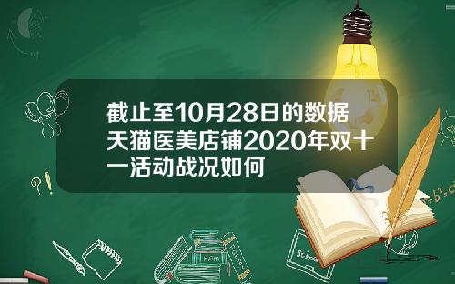截止至10月28日的数据天猫医美店铺2020年双十一活动战况如何