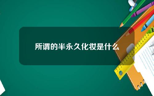 所谓的半永久化妆是什么
