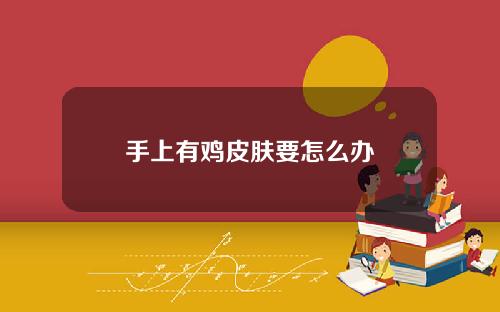 手上有鸡皮肤要怎么办