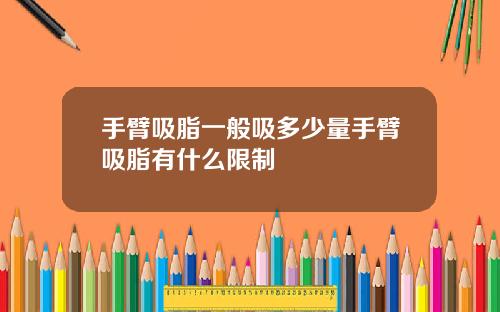 手臂吸脂一般吸多少量手臂吸脂有什么限制