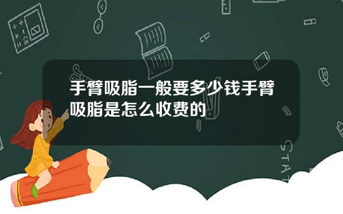 手臂吸脂一般要多少钱手臂吸脂是怎么收费的