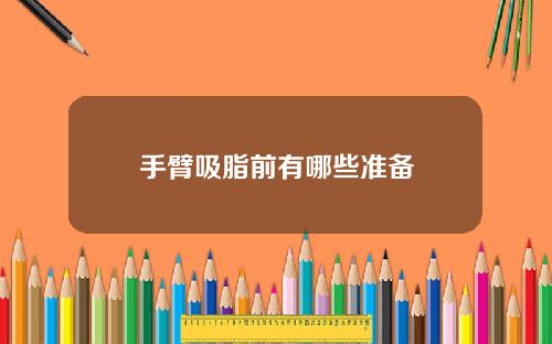 手臂吸脂前有哪些准备