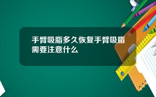 手臂吸脂多久恢复手臂吸脂需要注意什么