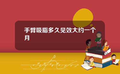 手臂吸脂多久见效大约一个月