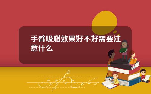 手臂吸脂效果好不好需要注意什么