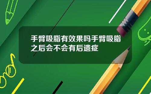 手臂吸脂有效果吗手臂吸脂之后会不会有后遗症