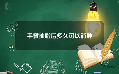 手臂抽脂后多久可以消肿