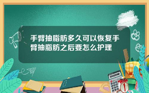 手臂抽脂肪多久可以恢复手臂抽脂肪之后要怎么护理