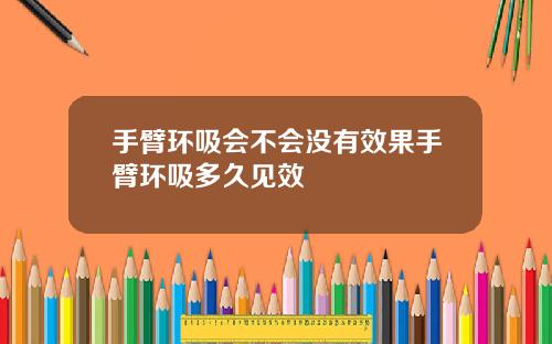 手臂环吸会不会没有效果手臂环吸多久见效
