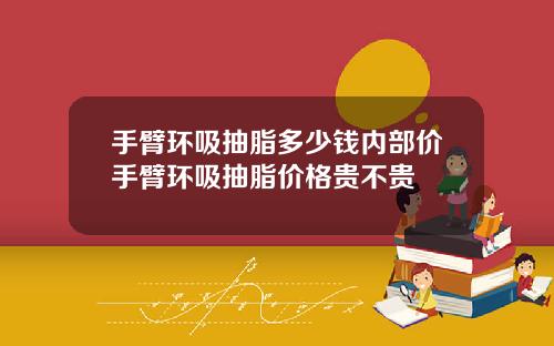 手臂环吸抽脂多少钱内部价手臂环吸抽脂价格贵不贵