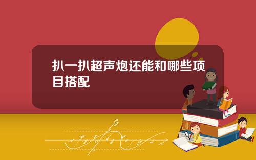 扒一扒超声炮还能和哪些项目搭配