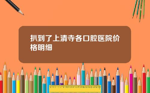 扒到了上清寺各口腔医院价格明细