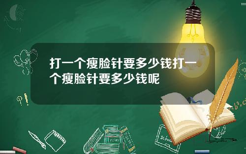 打一个瘦脸针要多少钱打一个瘦脸针要多少钱呢