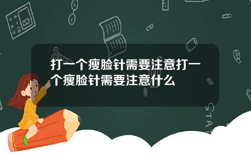 打一个瘦脸针需要注意打一个瘦脸针需要注意什么