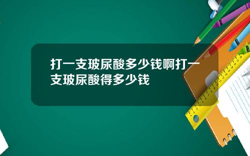 打一支玻尿酸多少钱啊打一支玻尿酸得多少钱