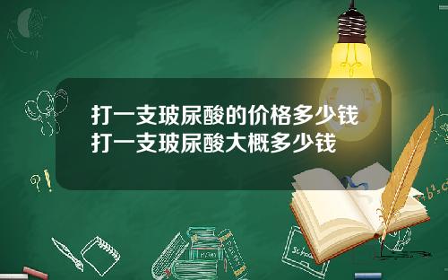 打一支玻尿酸的价格多少钱打一支玻尿酸大概多少钱