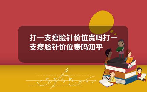 打一支瘦脸针价位贵吗打一支瘦脸针价位贵吗知乎