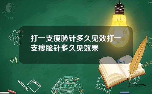 打一支瘦脸针多久见效打一支瘦脸针多久见效果