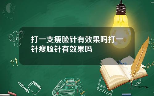 打一支瘦脸针有效果吗打一针瘦脸针有效果吗