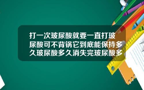 打一次玻尿酸就要一直打玻尿酸可不背锅它到底能保持多久玻尿酸多久消失完玻尿酸多久才能代谢完