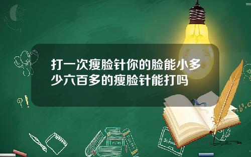打一次瘦脸针你的脸能小多少六百多的瘦脸针能打吗