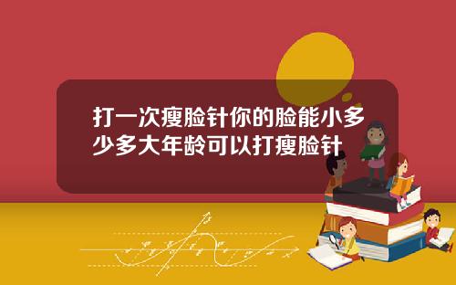 打一次瘦脸针你的脸能小多少多大年龄可以打瘦脸针