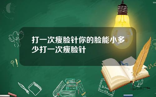 打一次瘦脸针你的脸能小多少打一次瘦脸针