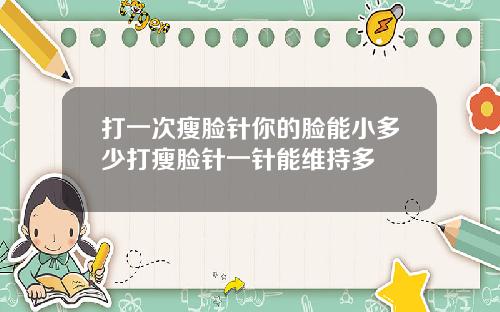 打一次瘦脸针你的脸能小多少打瘦脸针一针能维持多