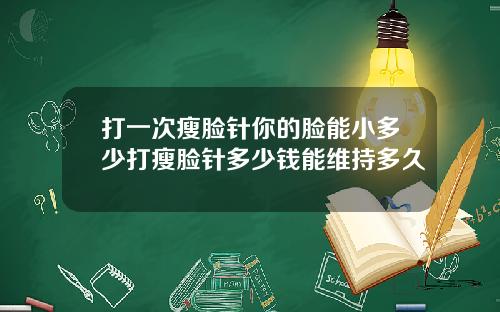 打一次瘦脸针你的脸能小多少打瘦脸针多少钱能维持多久
