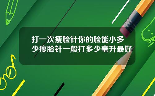 打一次瘦脸针你的脸能小多少瘦脸针一般打多少毫升最好
