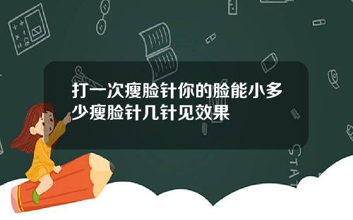 打一次瘦脸针你的脸能小多少瘦脸针几针见效果